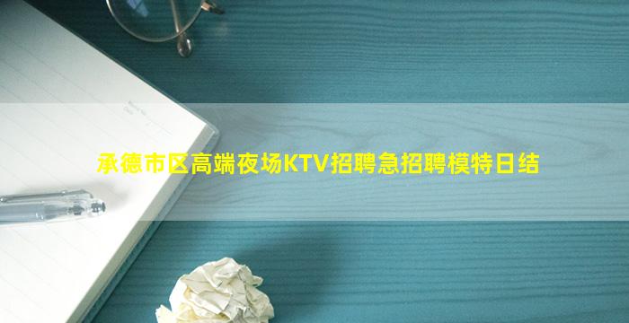 承德市区高端夜场KTV招聘急招聘模特日结