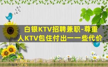 白银KTV招聘兼职-尊重人KTV包住付出一一些代价