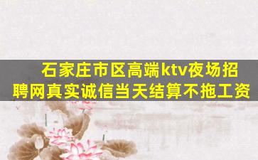 石家庄市区高端ktv夜场招聘网真实诚信当天结算不拖工资