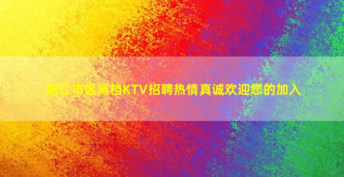 阳江市区高档KTV招聘热情真诚欢迎您的加入